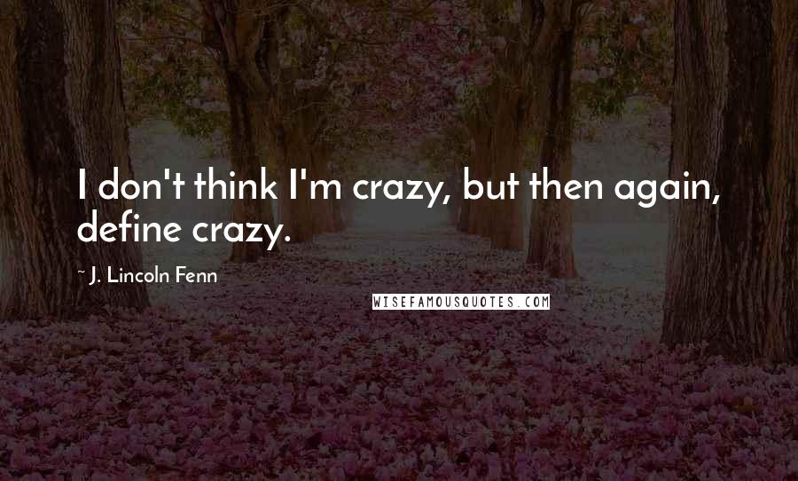 J. Lincoln Fenn Quotes: I don't think I'm crazy, but then again, define crazy.