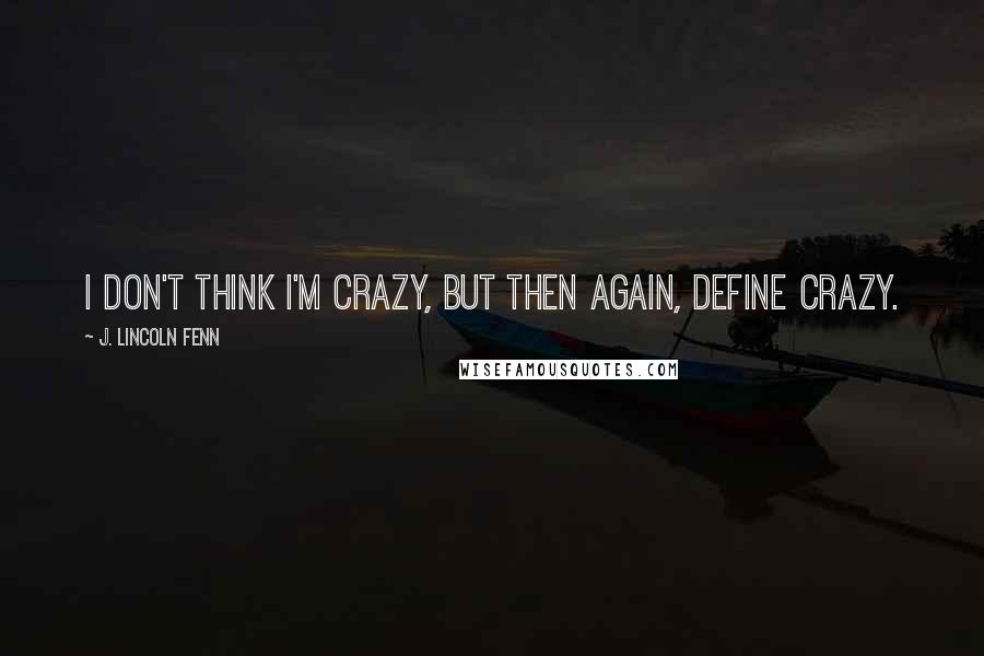 J. Lincoln Fenn Quotes: I don't think I'm crazy, but then again, define crazy.