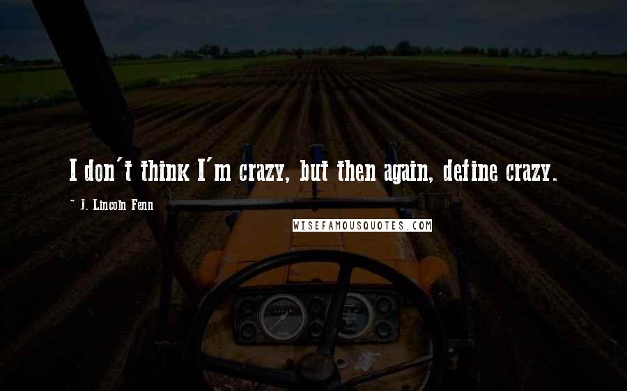 J. Lincoln Fenn Quotes: I don't think I'm crazy, but then again, define crazy.