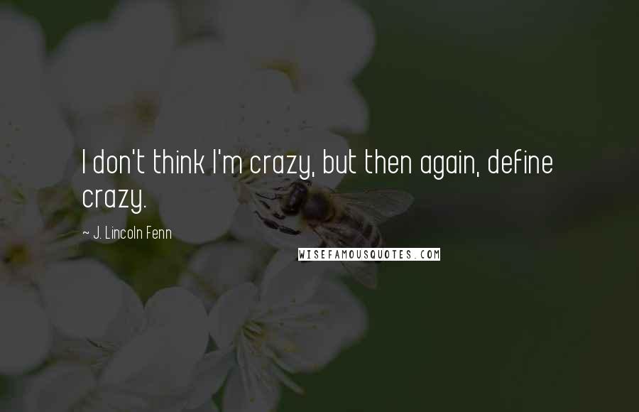 J. Lincoln Fenn Quotes: I don't think I'm crazy, but then again, define crazy.