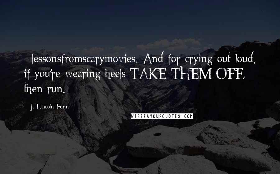 J. Lincoln Fenn Quotes: #lessonsfromscarymovies. And for crying out loud, if you're wearing heels TAKE THEM OFF, then run.