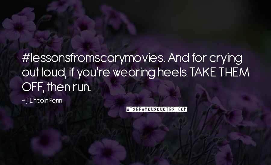 J. Lincoln Fenn Quotes: #lessonsfromscarymovies. And for crying out loud, if you're wearing heels TAKE THEM OFF, then run.