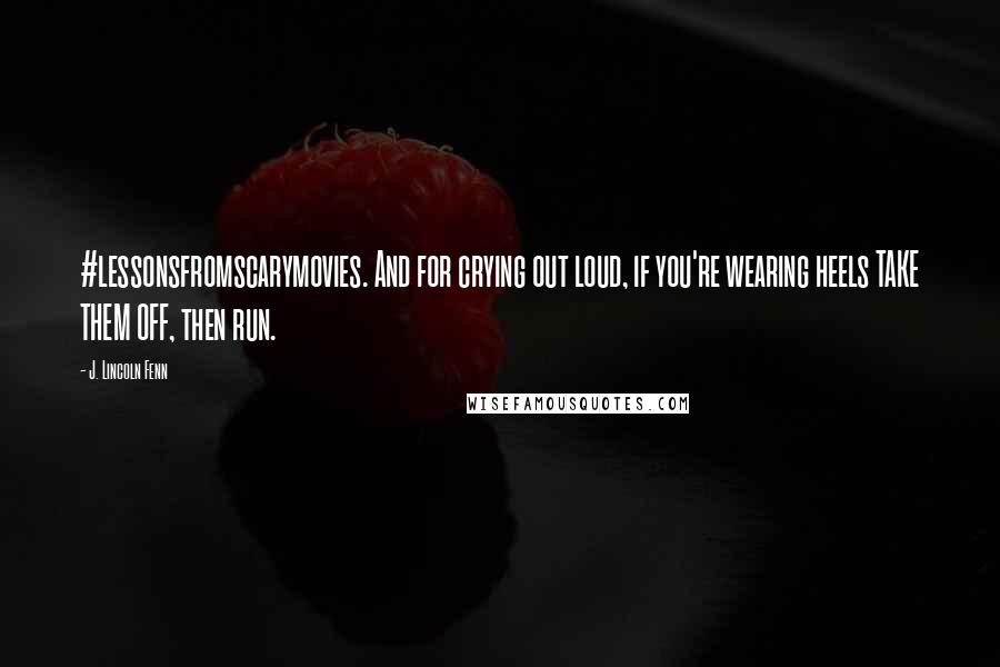 J. Lincoln Fenn Quotes: #lessonsfromscarymovies. And for crying out loud, if you're wearing heels TAKE THEM OFF, then run.