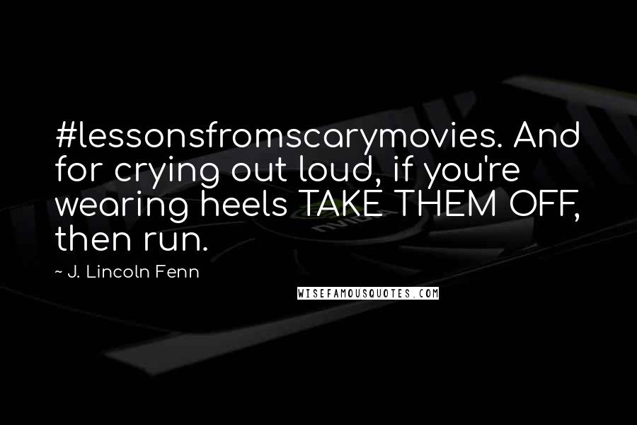 J. Lincoln Fenn Quotes: #lessonsfromscarymovies. And for crying out loud, if you're wearing heels TAKE THEM OFF, then run.