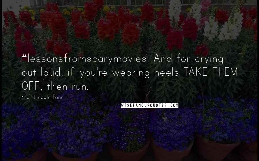 J. Lincoln Fenn Quotes: #lessonsfromscarymovies. And for crying out loud, if you're wearing heels TAKE THEM OFF, then run.