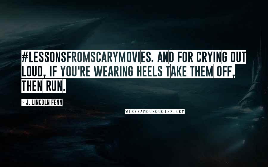 J. Lincoln Fenn Quotes: #lessonsfromscarymovies. And for crying out loud, if you're wearing heels TAKE THEM OFF, then run.