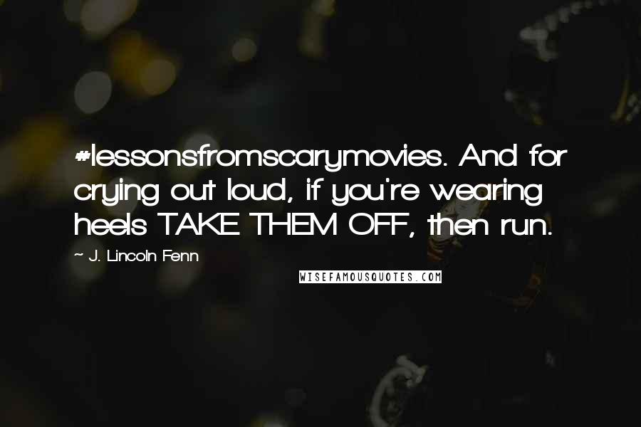 J. Lincoln Fenn Quotes: #lessonsfromscarymovies. And for crying out loud, if you're wearing heels TAKE THEM OFF, then run.