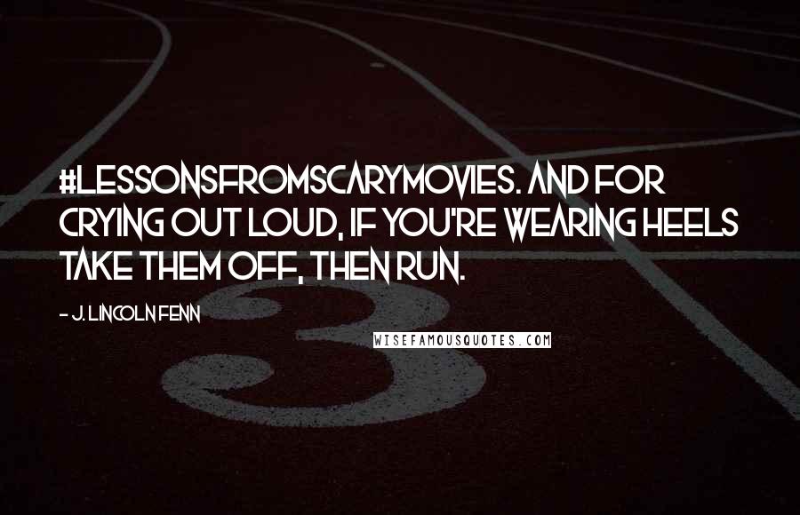 J. Lincoln Fenn Quotes: #lessonsfromscarymovies. And for crying out loud, if you're wearing heels TAKE THEM OFF, then run.