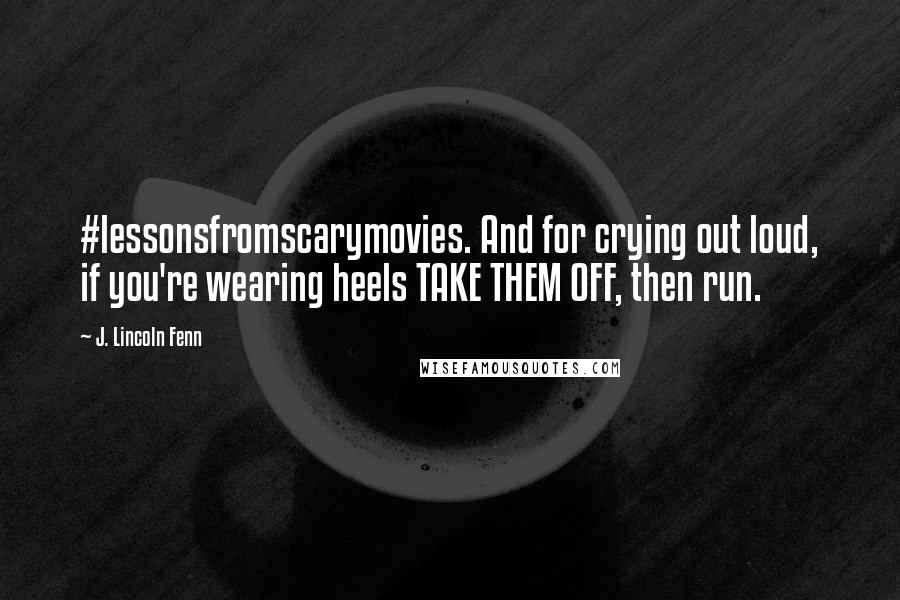 J. Lincoln Fenn Quotes: #lessonsfromscarymovies. And for crying out loud, if you're wearing heels TAKE THEM OFF, then run.