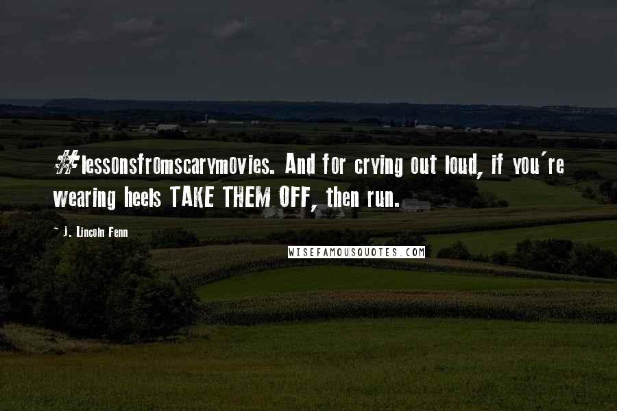 J. Lincoln Fenn Quotes: #lessonsfromscarymovies. And for crying out loud, if you're wearing heels TAKE THEM OFF, then run.