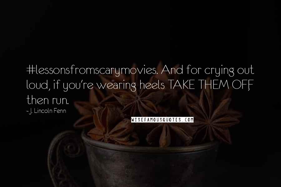 J. Lincoln Fenn Quotes: #lessonsfromscarymovies. And for crying out loud, if you're wearing heels TAKE THEM OFF, then run.