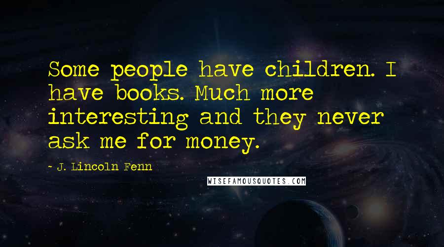 J. Lincoln Fenn Quotes: Some people have children. I have books. Much more interesting and they never ask me for money.