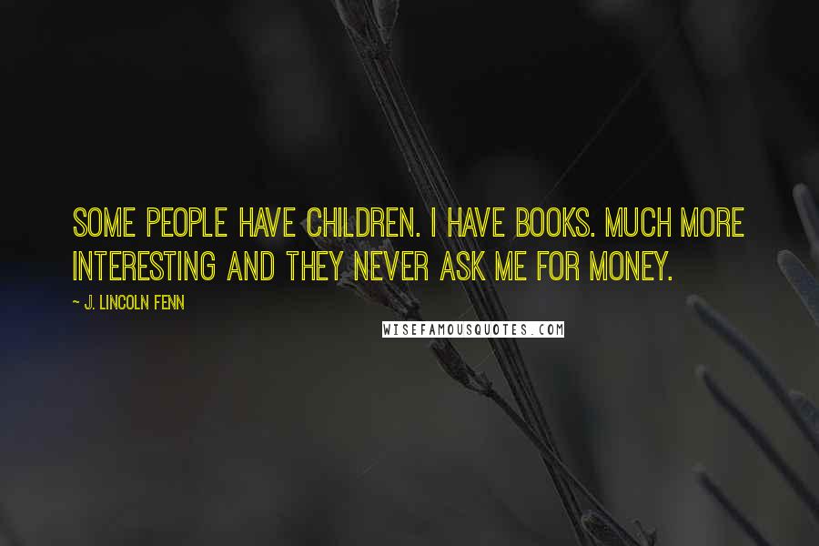 J. Lincoln Fenn Quotes: Some people have children. I have books. Much more interesting and they never ask me for money.