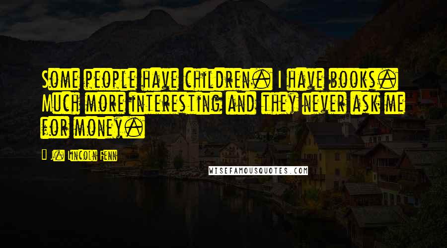 J. Lincoln Fenn Quotes: Some people have children. I have books. Much more interesting and they never ask me for money.