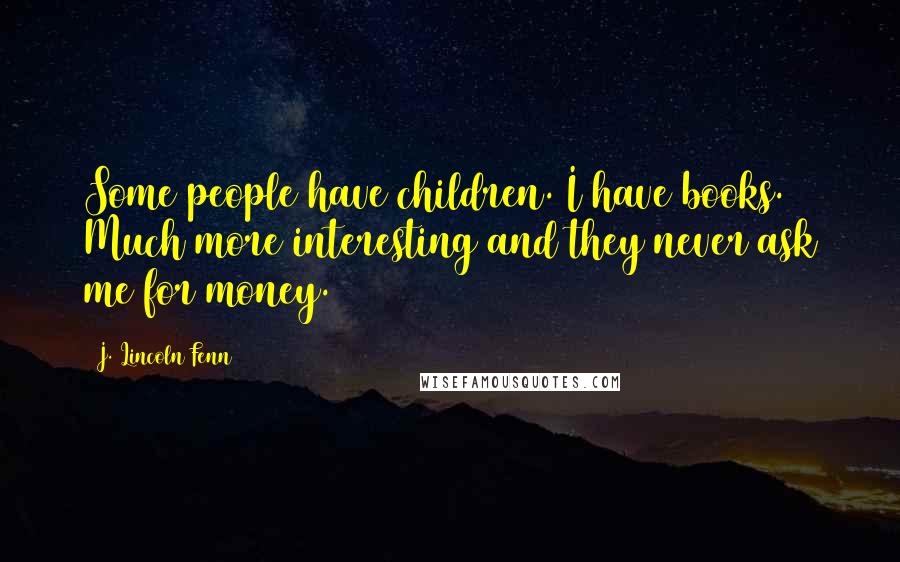 J. Lincoln Fenn Quotes: Some people have children. I have books. Much more interesting and they never ask me for money.