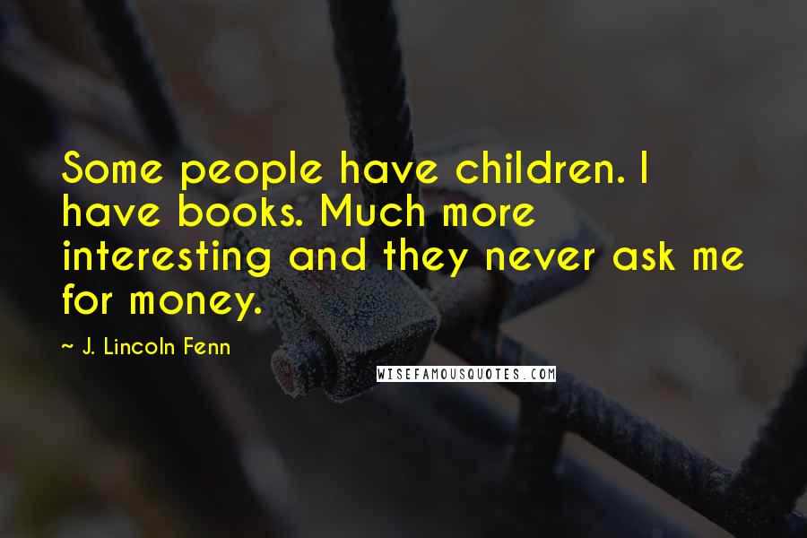 J. Lincoln Fenn Quotes: Some people have children. I have books. Much more interesting and they never ask me for money.