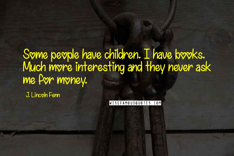 J. Lincoln Fenn Quotes: Some people have children. I have books. Much more interesting and they never ask me for money.