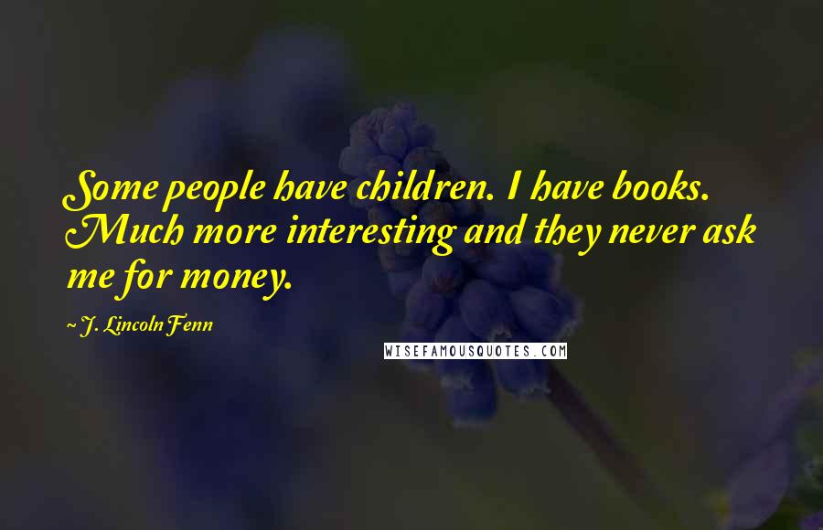 J. Lincoln Fenn Quotes: Some people have children. I have books. Much more interesting and they never ask me for money.