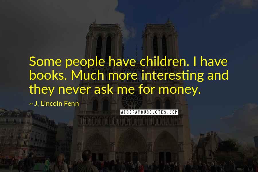 J. Lincoln Fenn Quotes: Some people have children. I have books. Much more interesting and they never ask me for money.