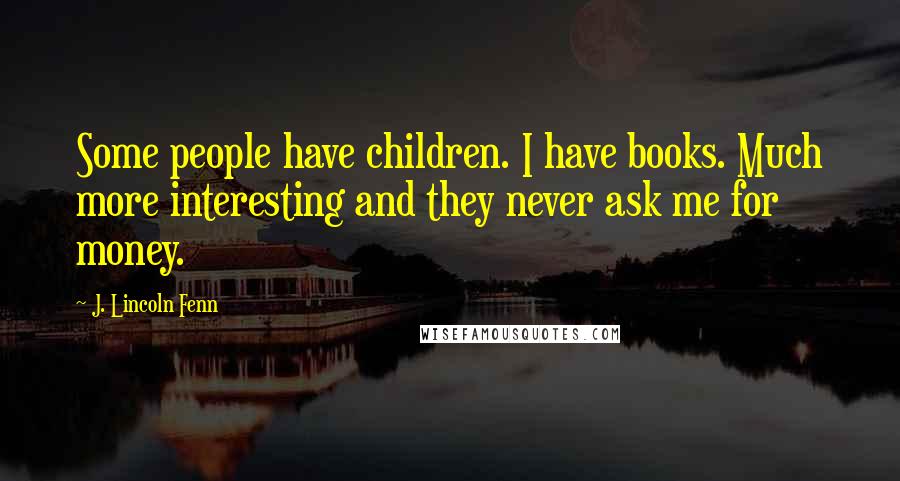 J. Lincoln Fenn Quotes: Some people have children. I have books. Much more interesting and they never ask me for money.