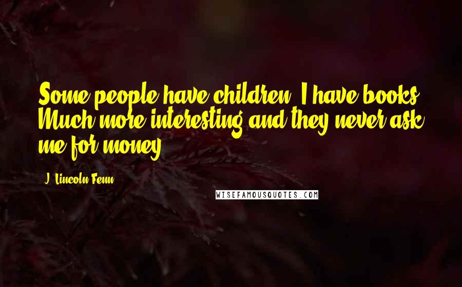 J. Lincoln Fenn Quotes: Some people have children. I have books. Much more interesting and they never ask me for money.