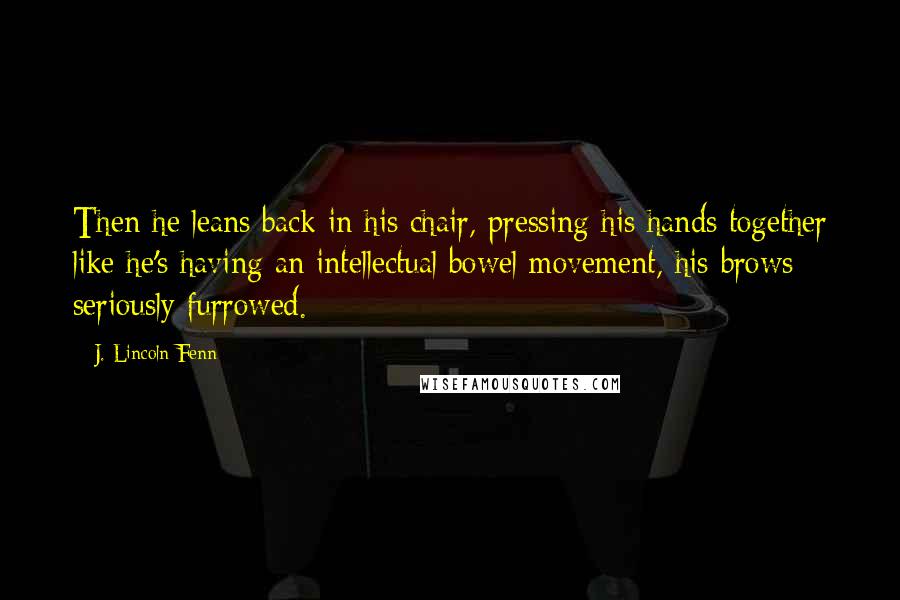 J. Lincoln Fenn Quotes: Then he leans back in his chair, pressing his hands together like he's having an intellectual bowel movement, his brows seriously furrowed.
