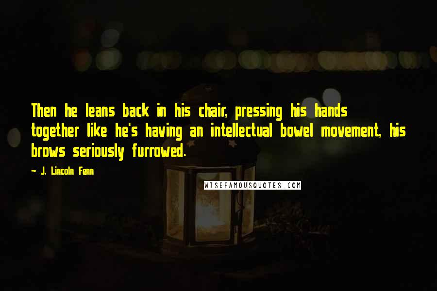 J. Lincoln Fenn Quotes: Then he leans back in his chair, pressing his hands together like he's having an intellectual bowel movement, his brows seriously furrowed.