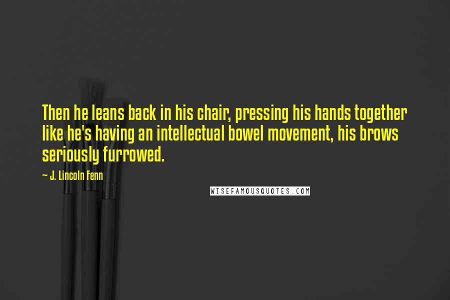 J. Lincoln Fenn Quotes: Then he leans back in his chair, pressing his hands together like he's having an intellectual bowel movement, his brows seriously furrowed.