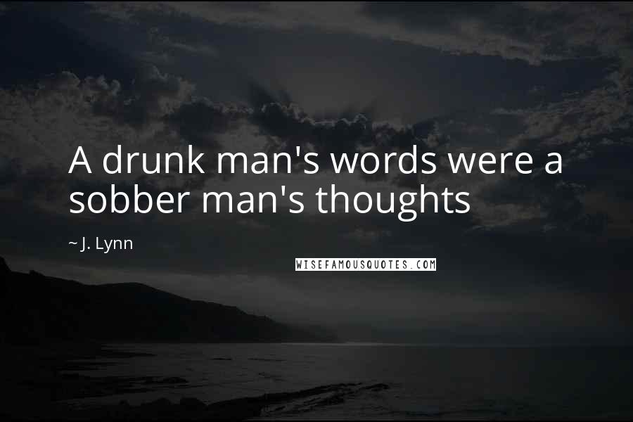 J. Lynn Quotes: A drunk man's words were a sobber man's thoughts