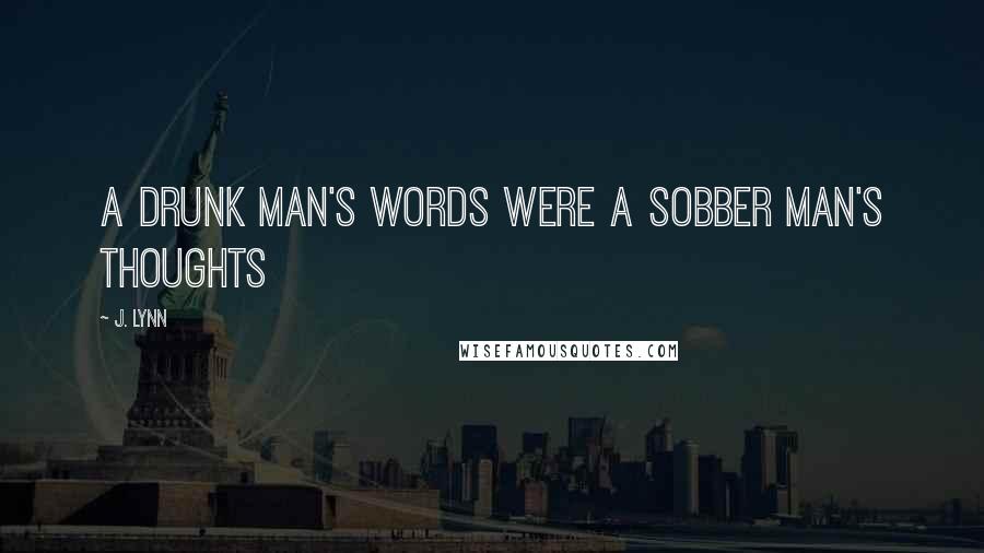 J. Lynn Quotes: A drunk man's words were a sobber man's thoughts