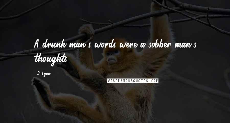 J. Lynn Quotes: A drunk man's words were a sobber man's thoughts