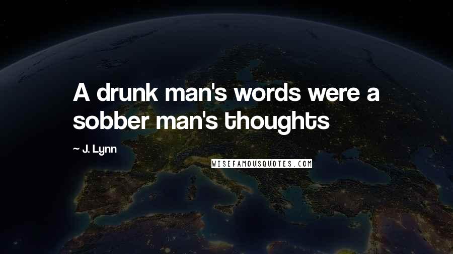 J. Lynn Quotes: A drunk man's words were a sobber man's thoughts