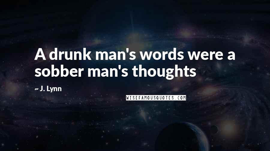 J. Lynn Quotes: A drunk man's words were a sobber man's thoughts