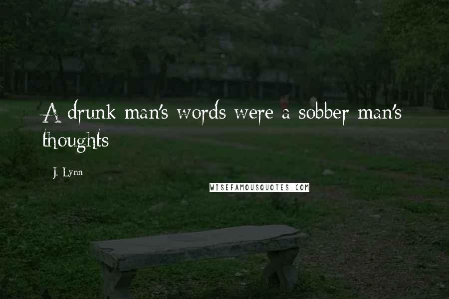 J. Lynn Quotes: A drunk man's words were a sobber man's thoughts