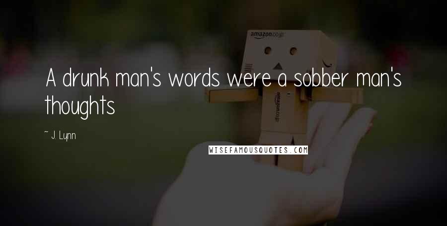 J. Lynn Quotes: A drunk man's words were a sobber man's thoughts