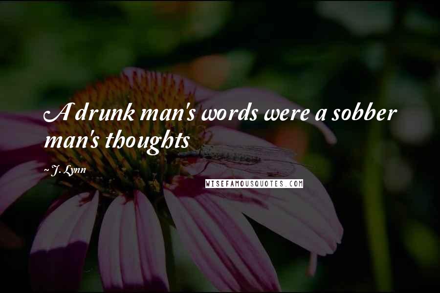 J. Lynn Quotes: A drunk man's words were a sobber man's thoughts