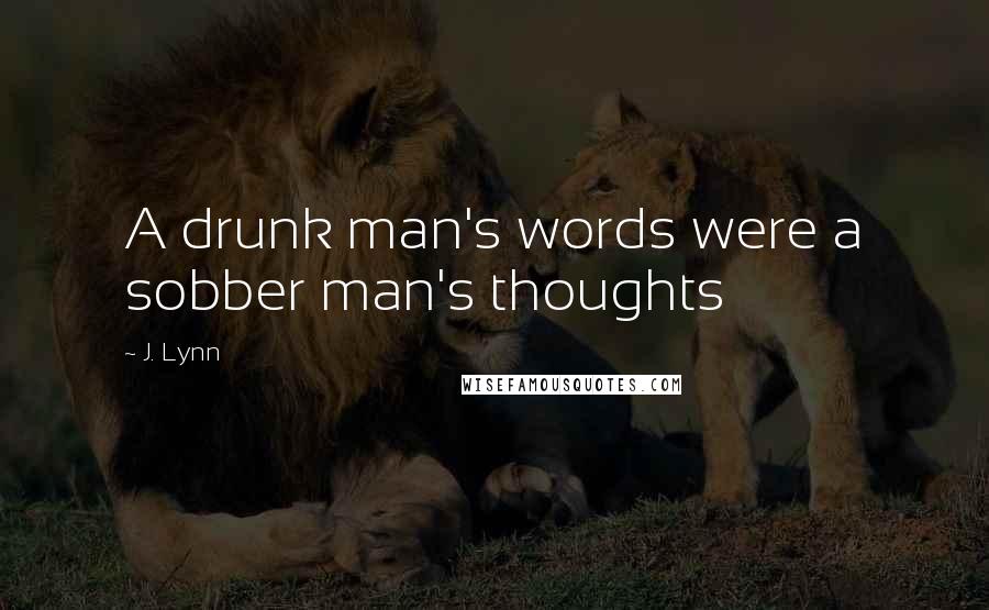 J. Lynn Quotes: A drunk man's words were a sobber man's thoughts