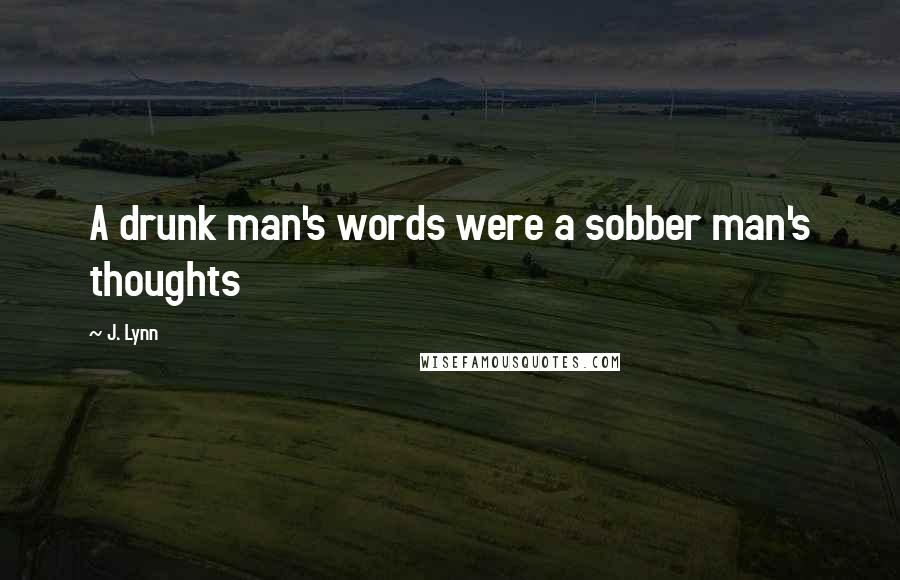 J. Lynn Quotes: A drunk man's words were a sobber man's thoughts