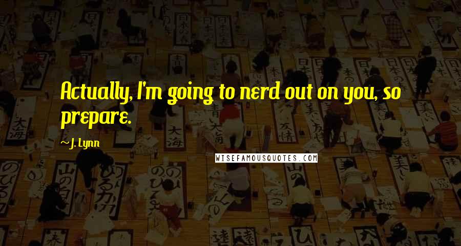 J. Lynn Quotes: Actually, I'm going to nerd out on you, so prepare.