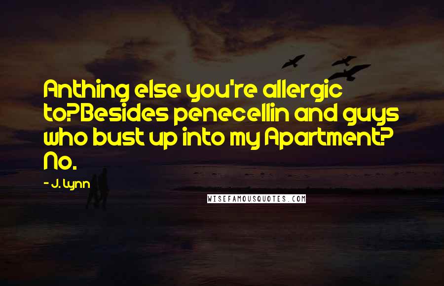 J. Lynn Quotes: Anthing else you're allergic to?Besides penecellin and guys who bust up into my Apartment? No.