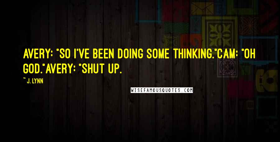 J. Lynn Quotes: Avery: "So I've been doing some thinking."Cam: "Oh God."Avery: "Shut up.