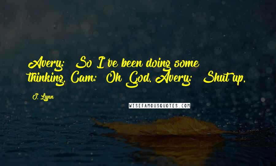 J. Lynn Quotes: Avery: "So I've been doing some thinking."Cam: "Oh God."Avery: "Shut up.