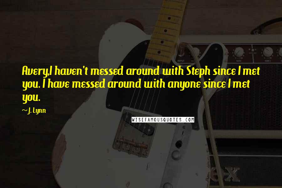 J. Lynn Quotes: Avery,I haven't messed around with Steph since I met you. I have messed around with anyone since I met you.