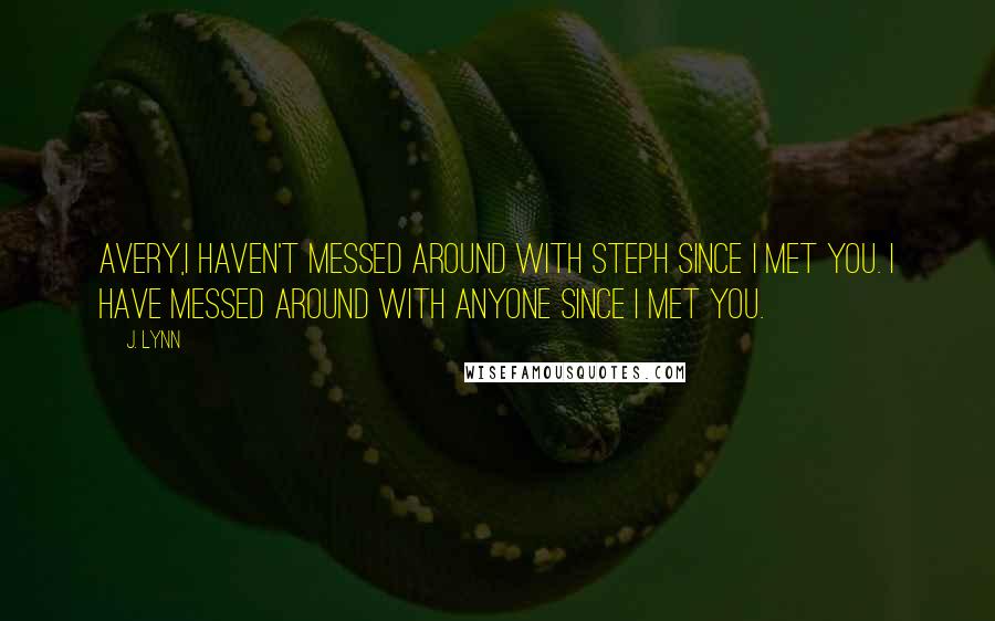 J. Lynn Quotes: Avery,I haven't messed around with Steph since I met you. I have messed around with anyone since I met you.