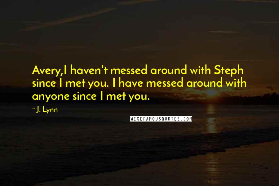 J. Lynn Quotes: Avery,I haven't messed around with Steph since I met you. I have messed around with anyone since I met you.