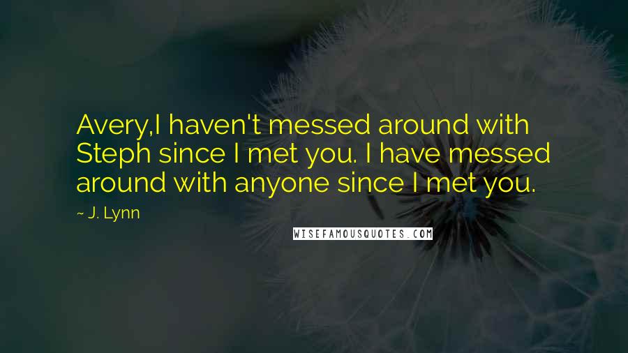 J. Lynn Quotes: Avery,I haven't messed around with Steph since I met you. I have messed around with anyone since I met you.