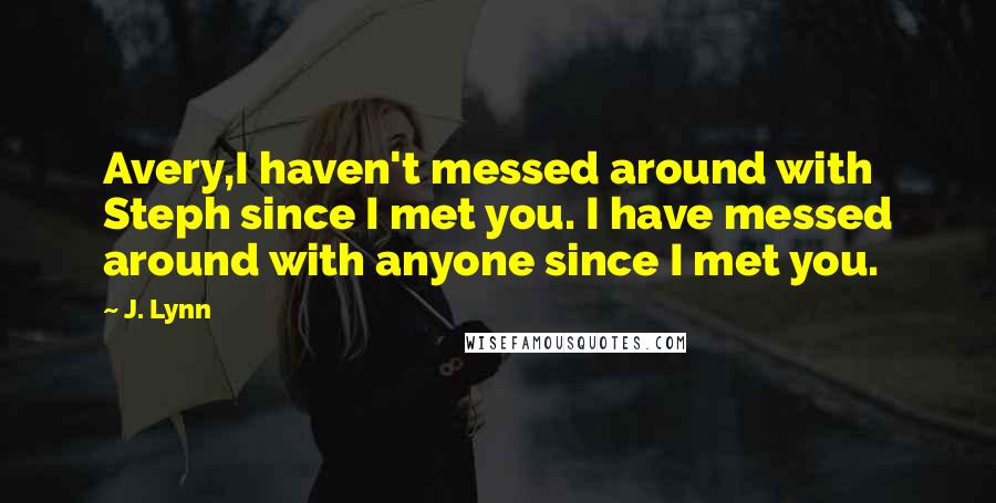 J. Lynn Quotes: Avery,I haven't messed around with Steph since I met you. I have messed around with anyone since I met you.