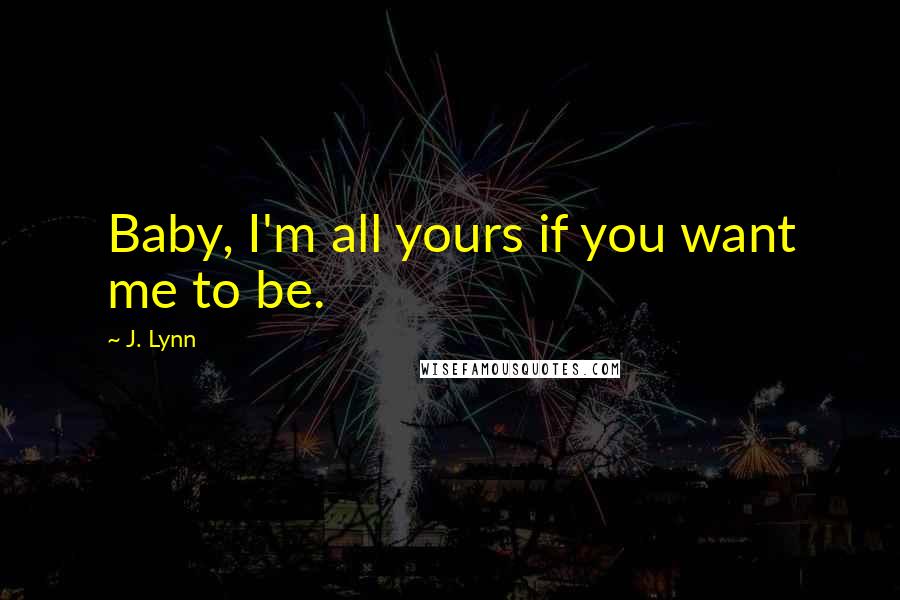 J. Lynn Quotes: Baby, I'm all yours if you want me to be.