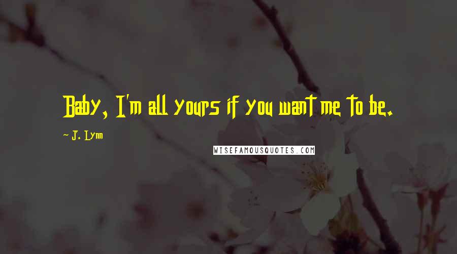 J. Lynn Quotes: Baby, I'm all yours if you want me to be.