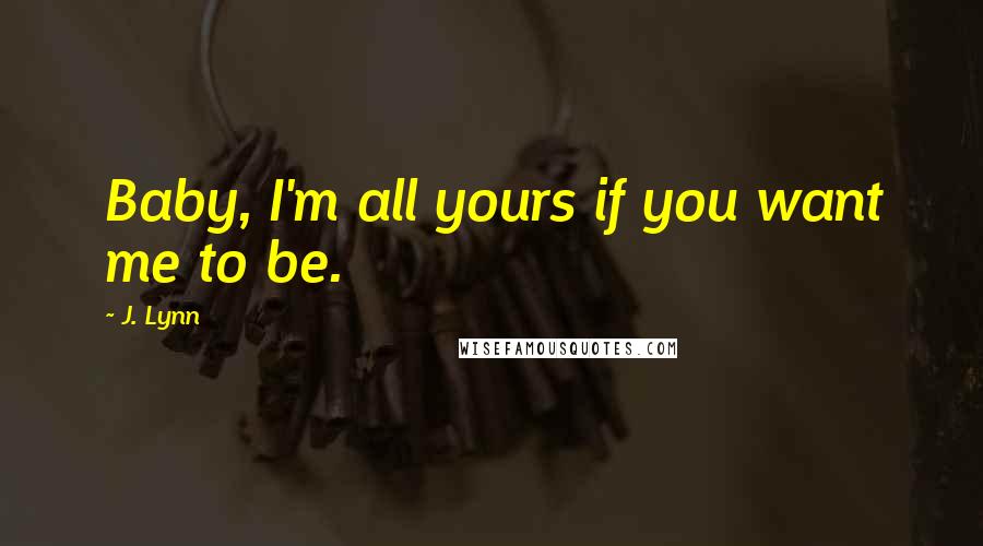 J. Lynn Quotes: Baby, I'm all yours if you want me to be.